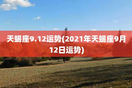 天蝎座9.12运势(2021年天蝎座9月12日运势)