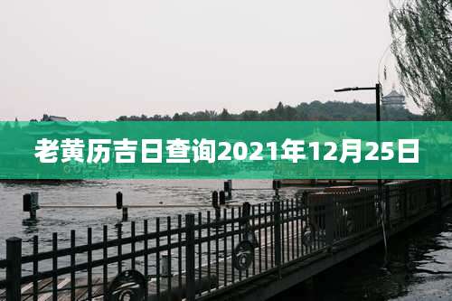 老黄历吉日查询2021年12月25日