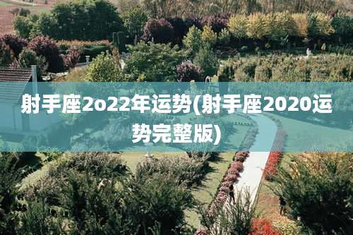 射手座2o22年运势(射手座2020运势完整版)