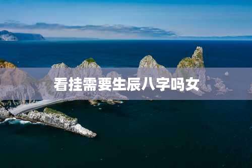 看挂需要生辰八字吗女