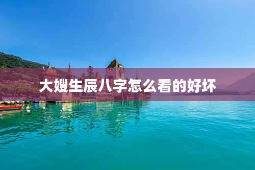 大嫂生辰八字怎么看的好坏