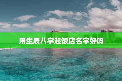 用生辰八字起饭店名字好吗