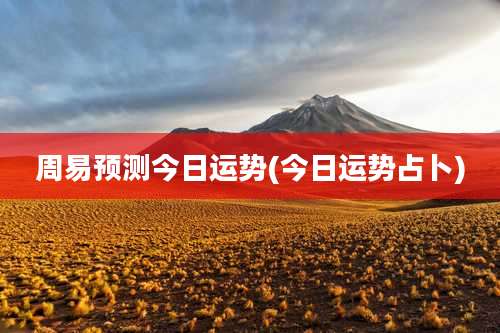 周易预测今日运势(今日运势占卜)