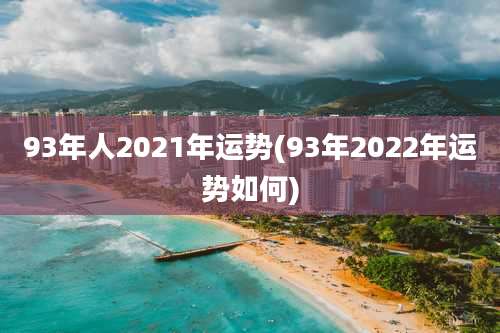 93年人2021年运势(93年2022年运势如何)