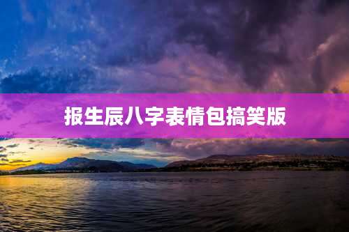 报生辰八字表情包搞笑版