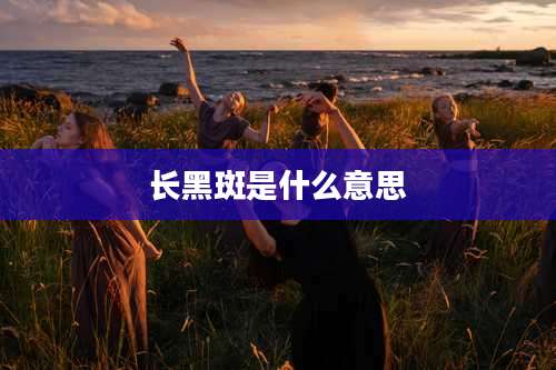 长黑斑是什么意思