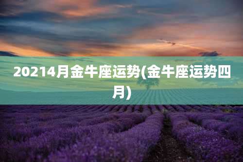 20214月金牛座运势(金牛座运势四月)