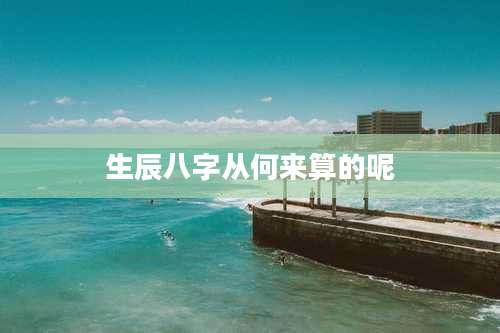 生辰八字从何来算的呢