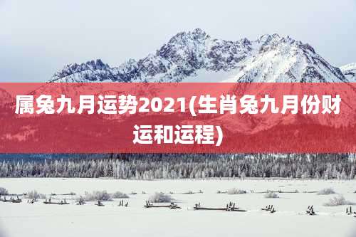 属兔九月运势2021(生肖兔九月份财运和运程)