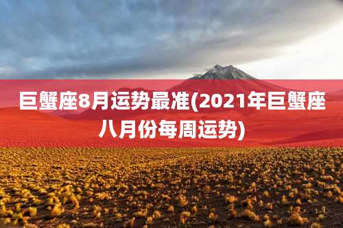 巨蟹座8月运势最准(2021年巨蟹座八月份每周运势)
