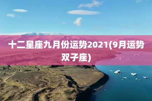 十二星座九月份运势2021(9月运势双子座)