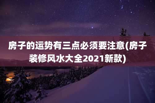 房子的运势有三点必须要注意(房子装修风水大全2021新款)
