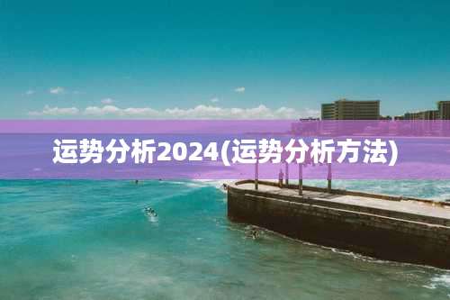 运势分析2024(运势分析方法)