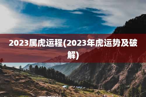 2023属虎运程(2023年虎运势及破解)