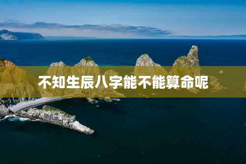 不知生辰八字能不能算命呢
