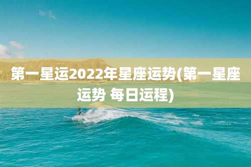 第一星运2022年星座运势(第一星座运势 每日运程)
