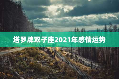 塔罗牌双子座2021年感情运势