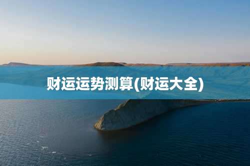 财运运势测算(财运大全)