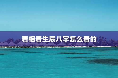 看相看生辰八字怎么看的