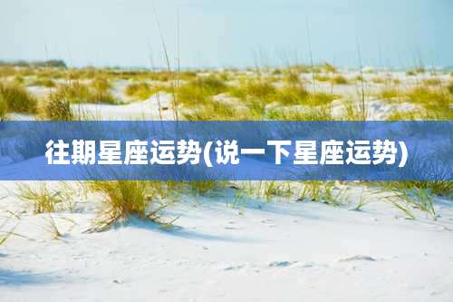 往期星座运势(说一下星座运势)