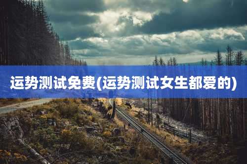 运势测试免费(运势测试女生都爱的)