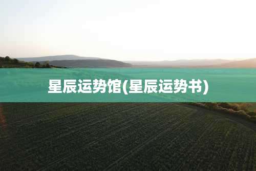 星辰运势馆(星辰运势书)