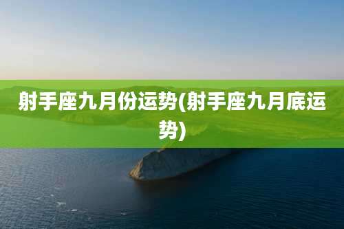 射手座九月份运势(射手座九月底运势)