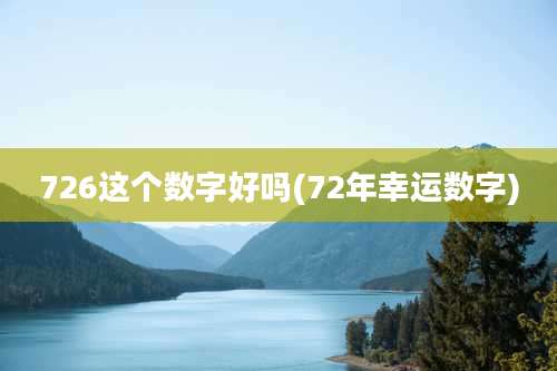 726这个数字好吗(72年幸运数字)
