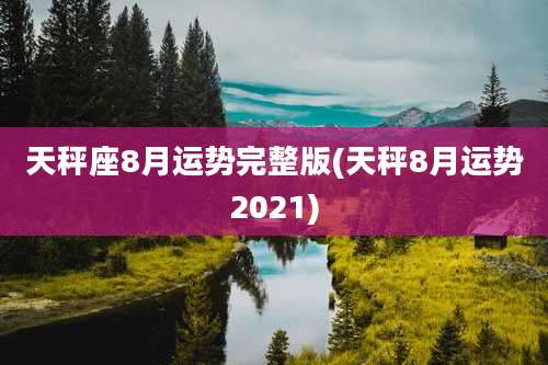 天秤座8月运势完整版(天秤8月运势2021)
