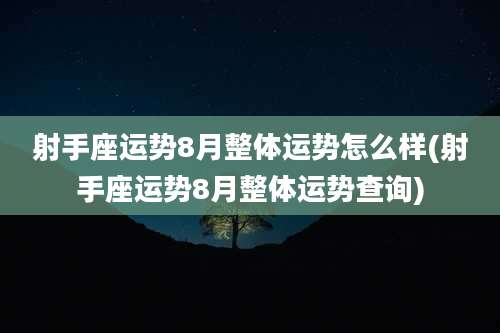 射手座运势8月整体运势怎么样(射手座运势8月整体运势查询)