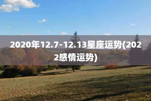 2020年12.7-12.13星座运势(2022感情运势)