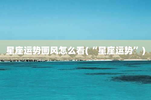 星座运势画风怎么看(“星座运势”)
