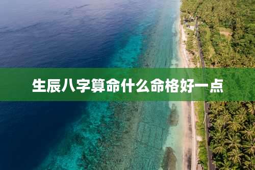 生辰八字算命什么命格好一点