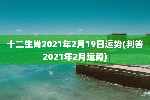 十二生肖2021年2月19日运势(判答2021年2月运势)