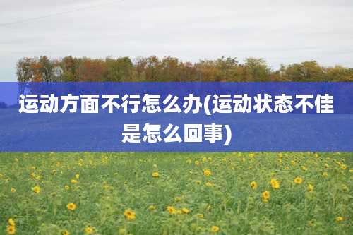 运动方面不行怎么办(运动状态不佳是怎么回事)