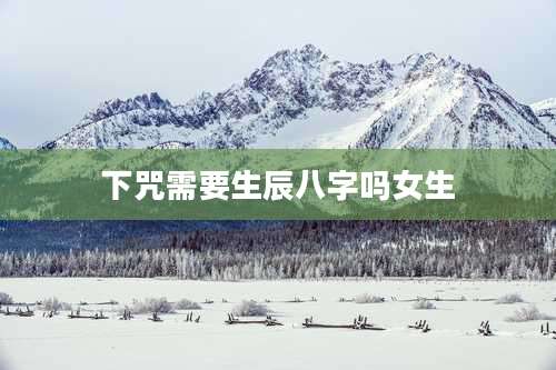 下咒需要生辰八字吗女生