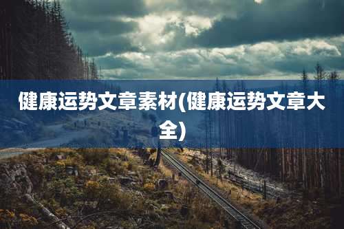 健康运势文章素材(健康运势文章大全)