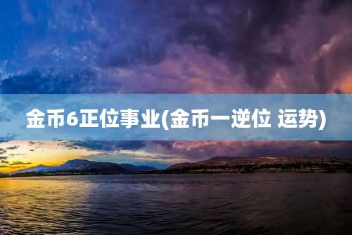 金币6正位事业(金币一逆位 运势)