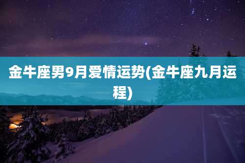 金牛座男9月爱情运势(金牛座九月运程)