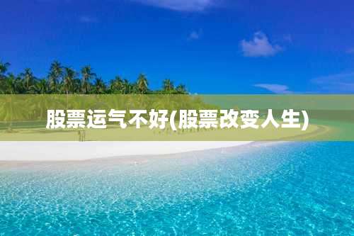 股票运气不好(股票改变人生)