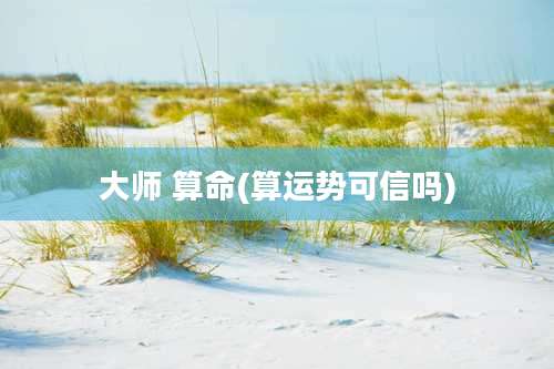 大师 算命(算运势可信吗)
