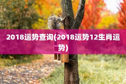2018运势查询(2018运势12生肖运势)
