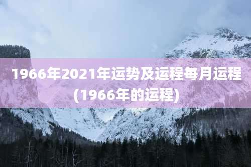 1966年2021年运势及运程每月运程(1966年的运程)