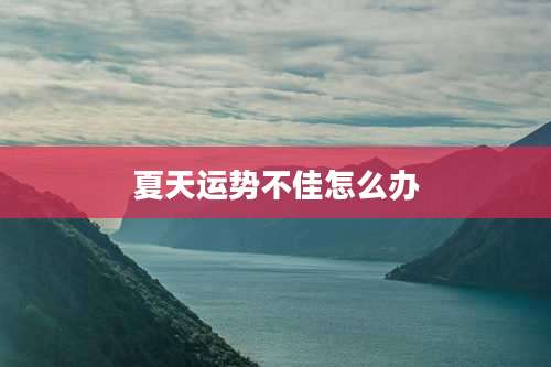 夏天运势不佳怎么办