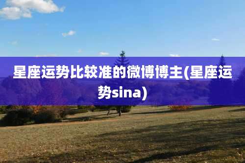 星座运势比较准的微博博主(星座运势sina)