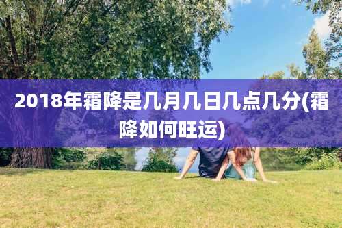 2018年霜降是几月几日几点几分(霜降如何旺运)