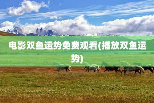 电影双鱼运势免费观看(播放双鱼运势)