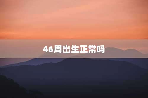 46周出生正常吗