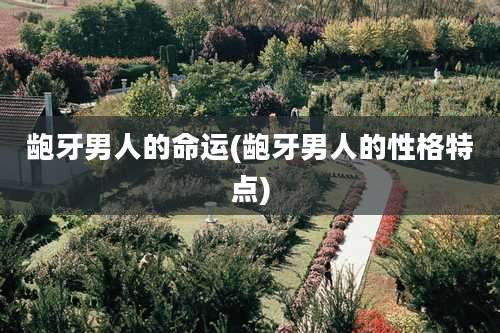 龅牙男人的命运(龅牙男人的性格特点)