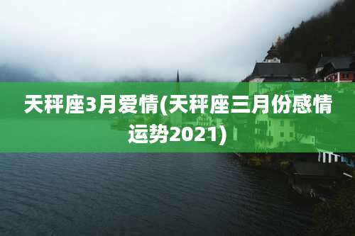 天秤座3月爱情(天秤座三月份感情运势2021)